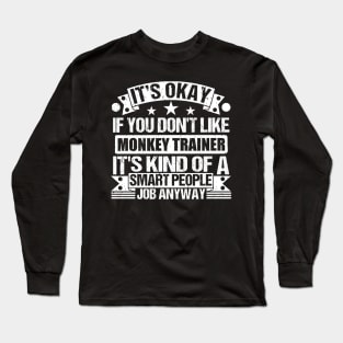 Monkey Trainer lover It's Okay If You Don't Like Monkey Trainer It's Kind Of A Smart People job Anyway Long Sleeve T-Shirt